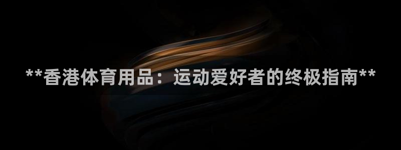 欧陆娱乐客服：**香港体育用品：运动爱好者的终极指南