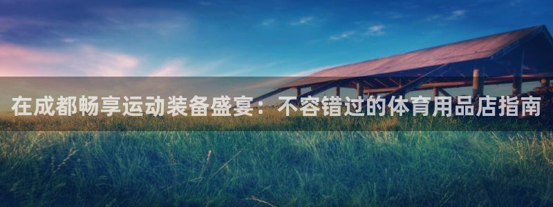欧陆娱乐是正规平台吗安全吗知乎文章：在成都畅享运动装