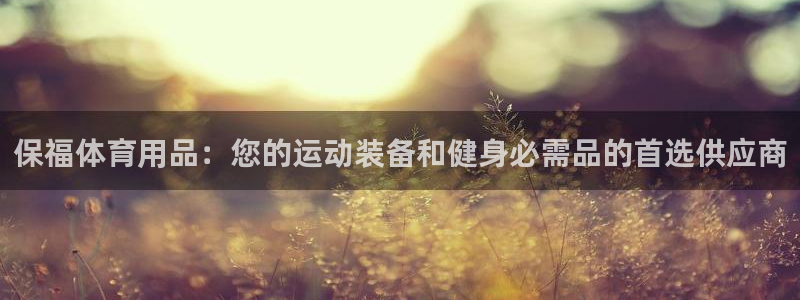 欧陆娱乐挂机怎么玩游戏：保福体育用品：您的运动装备和