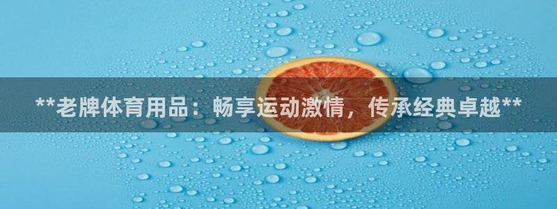 欧陆娱乐是正规平台吗安全吗知乎：**老牌体育用品：畅