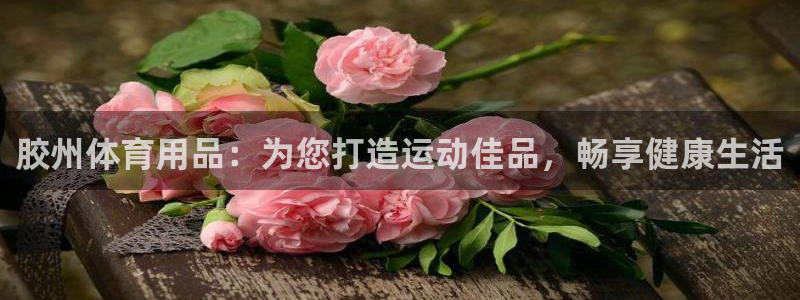 欧陆娱乐客服服务怎么样：胶州体育用品：为您打造运动佳