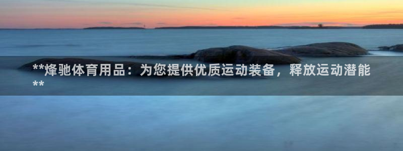欧陆娱乐总代理是谁：**烽驰体育用品：为您提供优质运