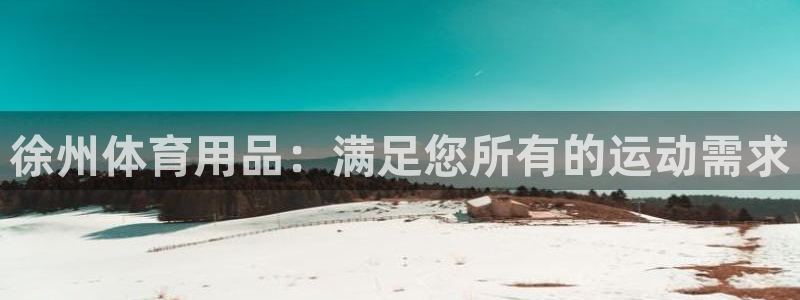 欧陆娱乐欧陆主管：徐州体育用品：满足您所有的运动需求