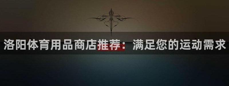 欧陆娱乐注册链接怎么弄的：洛阳体育用品商店推荐：满足