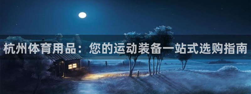 欧陆娱乐会员：杭州体育用品：您的运动装备一站式选购指