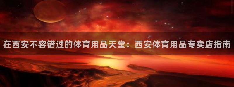 欧陆娱乐平台登陆地址在哪里：在西安不容错过的体育用品