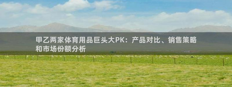 欧陆娱乐平台毕 (q—43314) 旨：甲乙两家体育