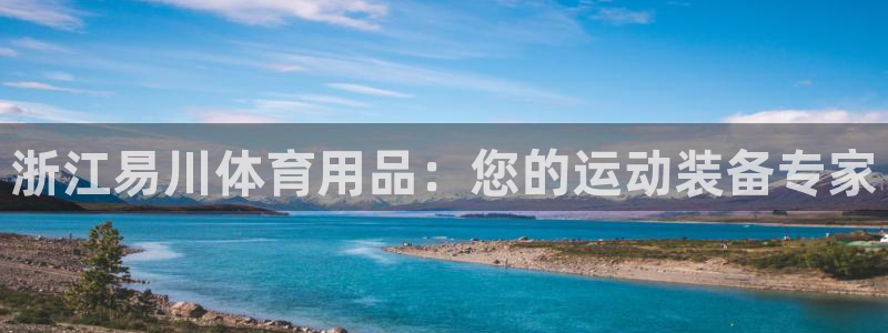 欧陆娱乐平台官网入口：浙江易川体育用品：您的运动装备