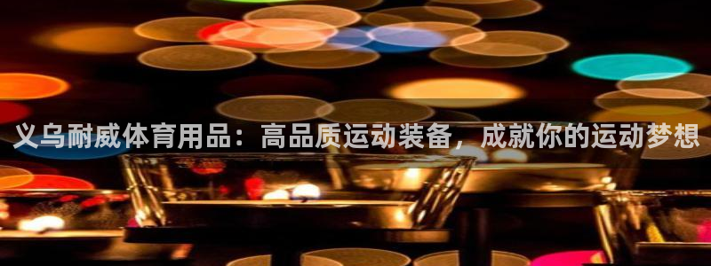 欧陆娱乐平台官网入口：义乌耐威体育用品：高品质运动装