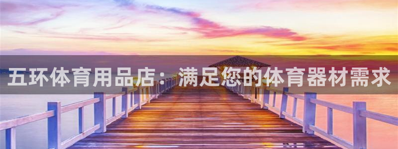 欧陆娱乐注册代理多少钱：五环体育用品店：满足您的体育