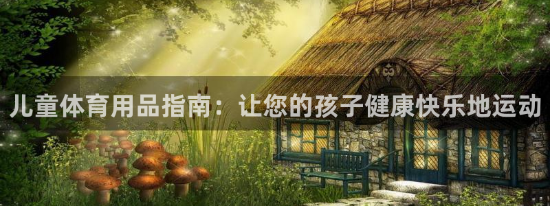 欧陆娱乐客服人工电话：儿童体育用品指南：让您的孩子健