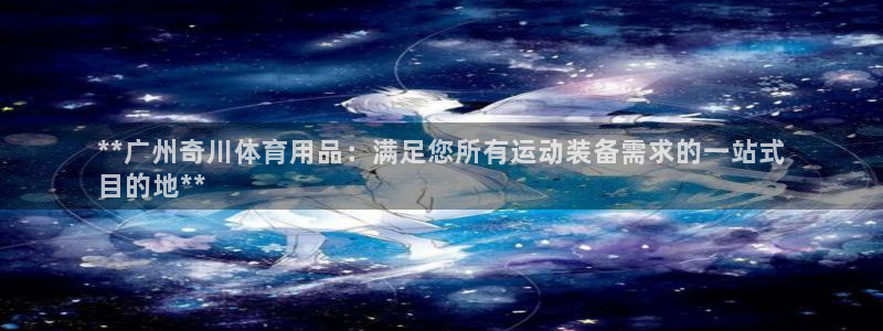 欧陆娱乐平台登录不上去怎么回事：**广州奇川体育用品
