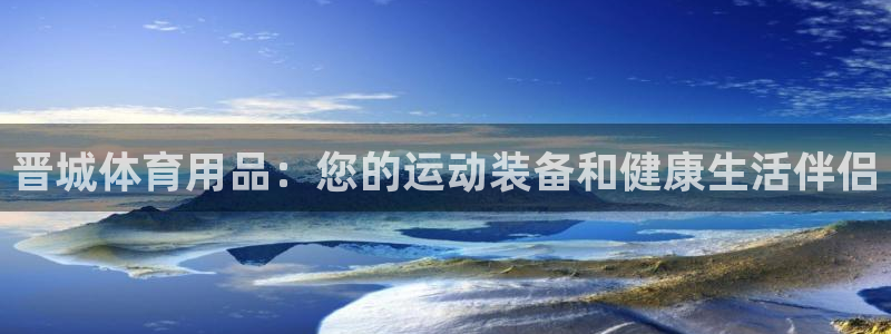 欧陆娱乐招商主管：晋城体育用品：您的运动装备和健康生