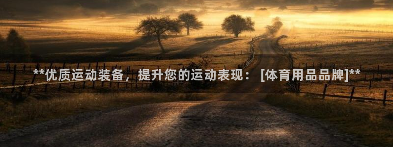 欧陆娱乐挂机项目怎么弄：**优质运动装备，提升您的运