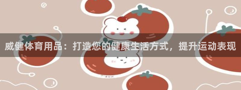 欧陆游戏平台：威健体育用品：打造您的健康生活方式，提
