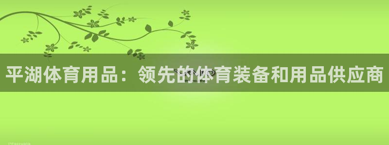欧陆娱乐百科百度：平湖体育用品：领先的体育装备和用品