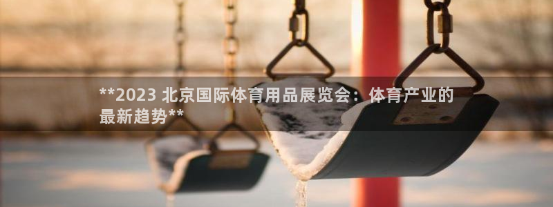 欧陆娱乐测速：**2023 北京国际体育用品展览会：