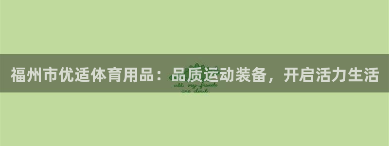 欧陆娱乐平台登陆地址是什么：福州市优适体育用品：品质