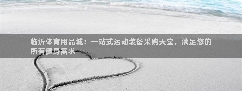 欧陆娱乐客服电话：临沂体育用品城：一站式运动装备采购