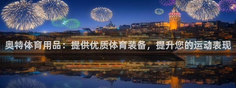 欧陆娱乐是正规平台吗安全吗知乎文章：奥特体育用品：提