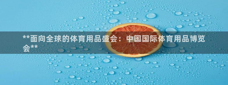 欧陆娱乐分分彩：**面向全球的体育用品盛会：中国国际