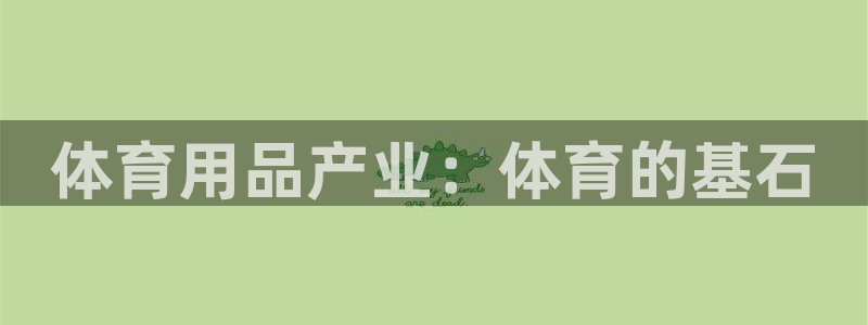 欧陆娱乐客服：体育用品产业：体育的基石