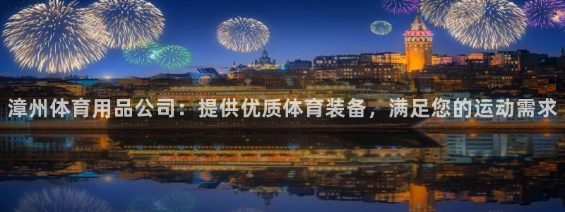 欧陆娱乐总代：漳州体育用品公司：提供优质体育装备，满
