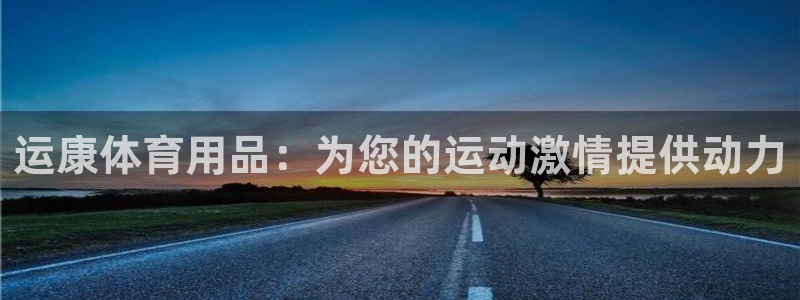 欧陆注册码：运康体育用品：为您的运动激情提供动力