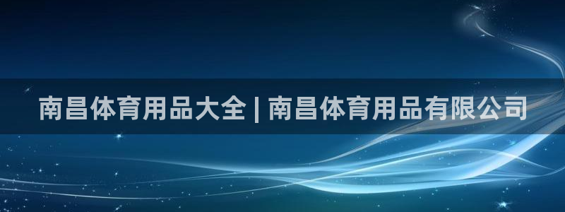 欧陆娱乐讲7O777：南昌体育用品大全 | 南昌体育