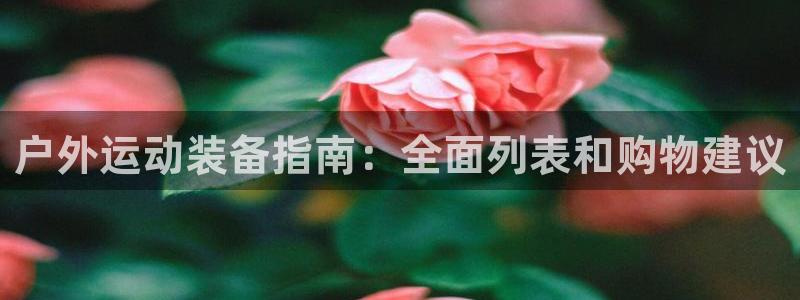 欧陆娱乐官方网站下载：户外运动装备指南：全面列表和购