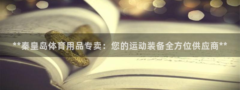 欧陆娱乐客服人工电话：**秦皇岛体育用品专卖：您的运
