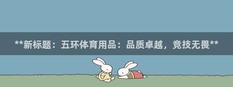 欧陆公司在哪里：**新标题：五环体育用品：品质卓越，