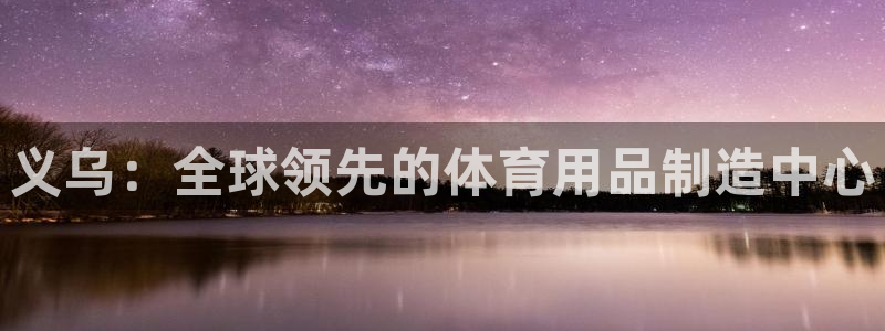 欧陆娱乐百科大全：义乌：全球领先的体育用品制造中心