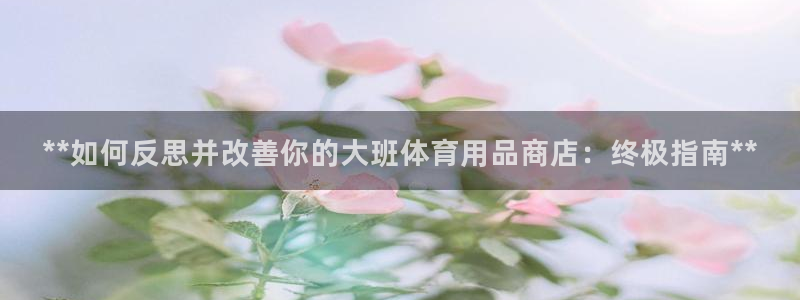 欧陆娱乐怎么注册：**如何反思并改善你的大班体育用品