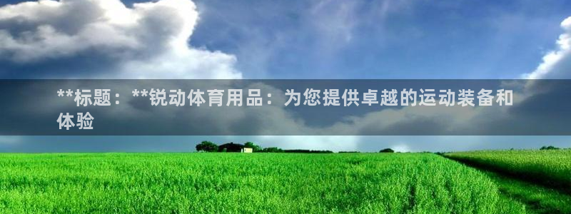 欧陆娱乐百科：**标题：**锐动体育用品：为您提供卓
