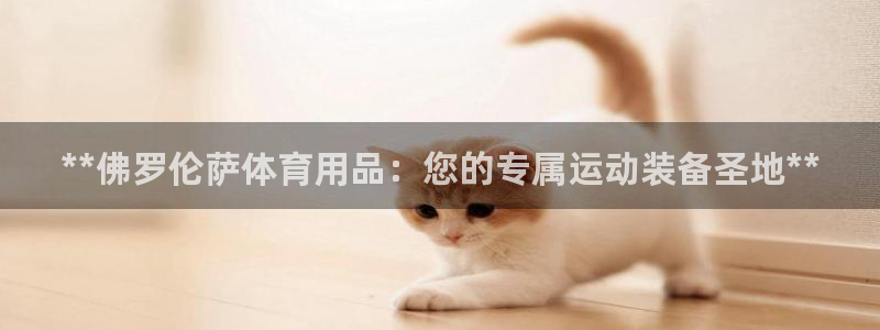 欧陆娱乐平台登陆地址在哪里：**佛罗伦萨体育用品：您