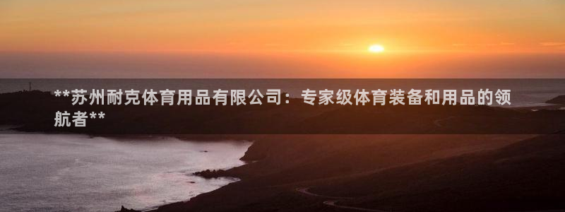 欧陆娱乐平台登陆地址在哪里：**苏州耐克体育用品有限