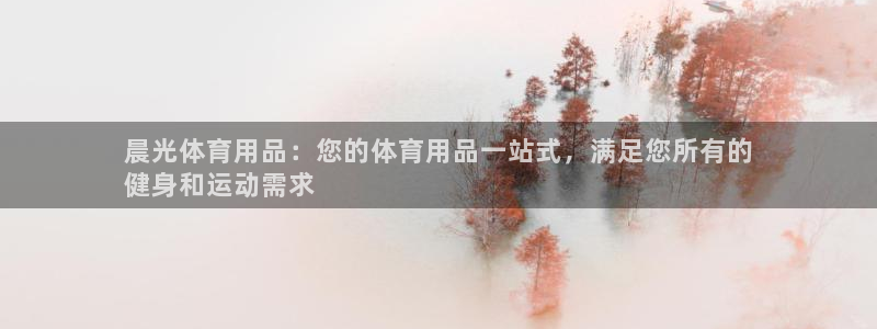欧陆娱乐能提现嘛安全吗：晨光体育用品：您的体育用品一