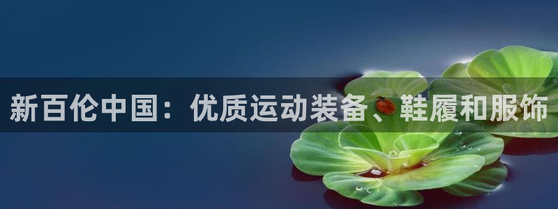 欧陆娱乐分分彩：新百伦中国：优质运动装备、鞋履和服饰
