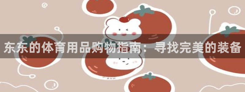 欧陆娱乐测试网站：东东的体育用品购物指南：寻找完美的