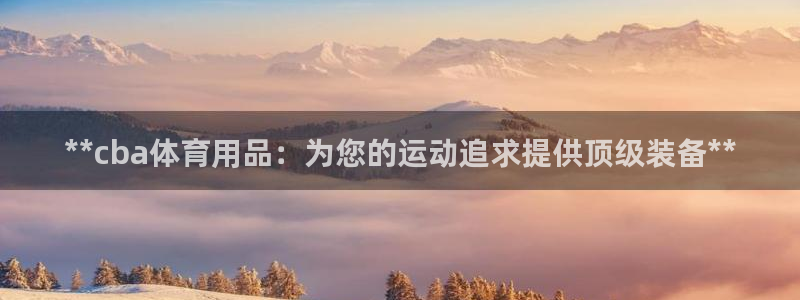 欧陆娱乐官网注册中心下载：**cba体育用品：为您的