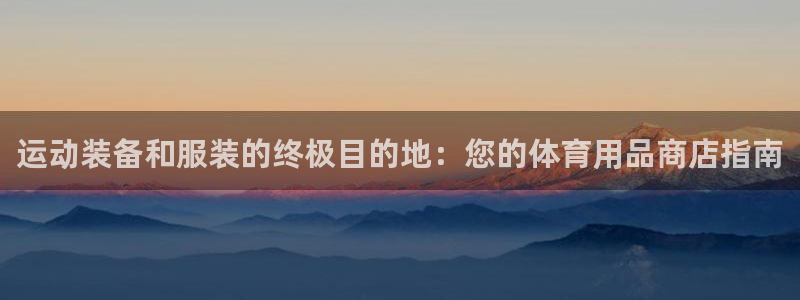 欧陆娱乐公司产品介绍：运动装备和服装的终极目的地：您