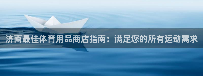 欧陆娱乐是什么：济南最佳体育用品商店指南：满足您的所