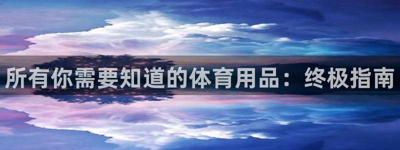 欧陆娱乐有限公司：所有你需要知道的体育用品：终极指南