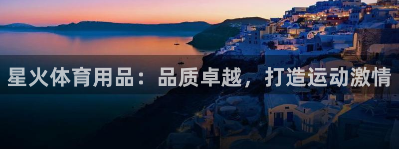 欧陆娱乐公司产品介绍图片：星火体育用品：品质卓越，打