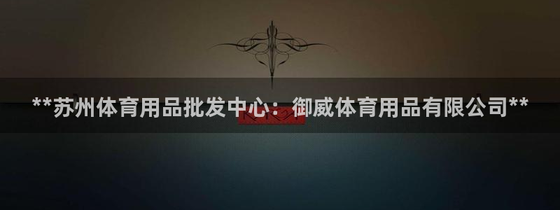欧陆娱乐app攻略：**苏州体育用品批发中心：御威体
