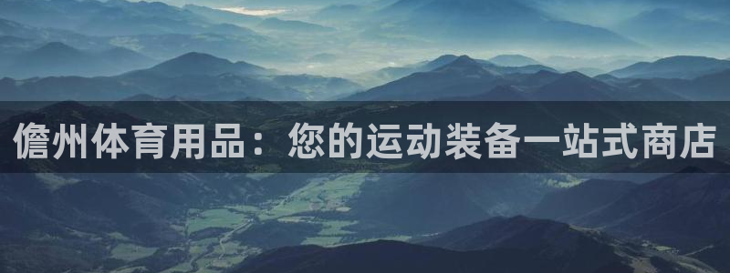 欧陆娱乐登录注册平台下载：儋州体育用品：您的运动装备