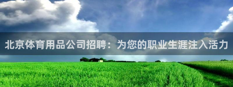 欧陆娱乐怎么注册：北京体育用品公司招聘：为您的职业生